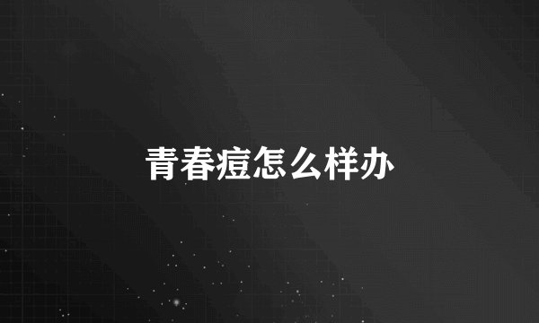 青春痘怎么样办