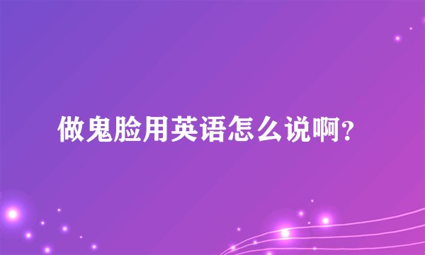 做鬼脸用英语怎么说啊？