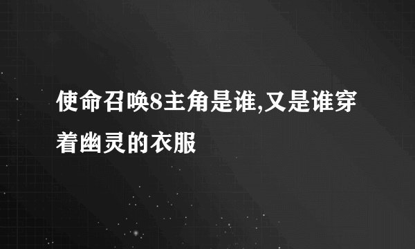 使命召唤8主角是谁,又是谁穿着幽灵的衣服