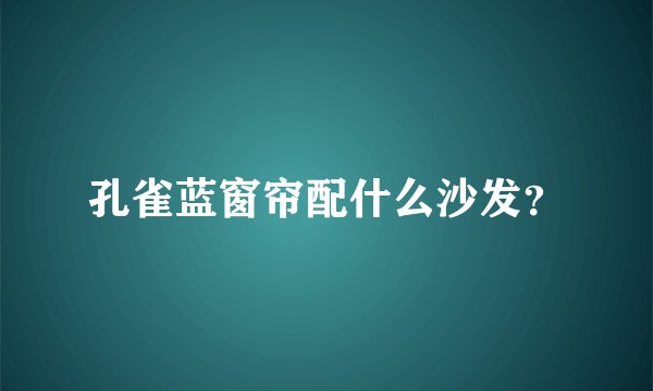 孔雀蓝窗帘配什么沙发？