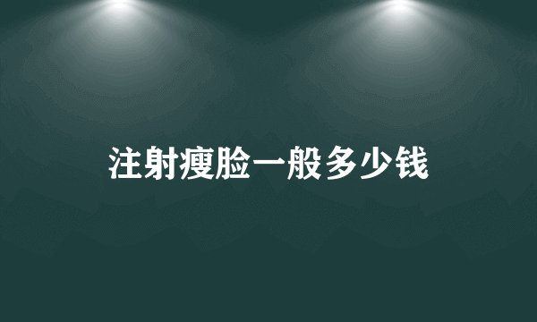 注射瘦脸一般多少钱