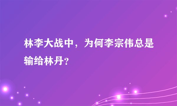 林李大战中，为何李宗伟总是输给林丹？