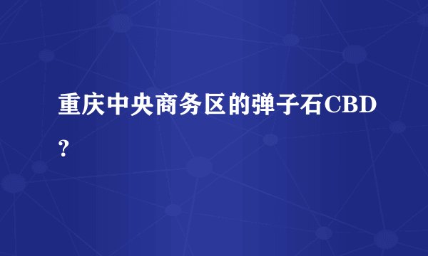 重庆中央商务区的弹子石CBD？