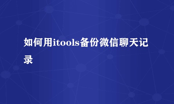 如何用itools备份微信聊天记录