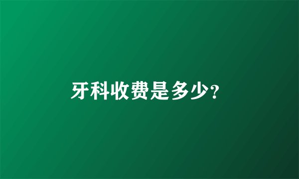 牙科收费是多少?