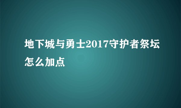 地下城与勇士2017守护者祭坛怎么加点