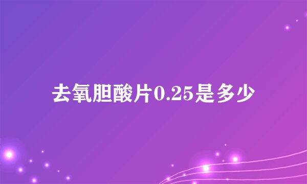 去氧胆酸片0.25是多少