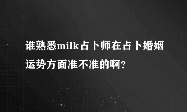 谁熟悉milk占卜师在占卜婚姻运势方面准不准的啊？