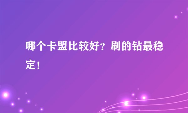 哪个卡盟比较好？刷的钻最稳定！