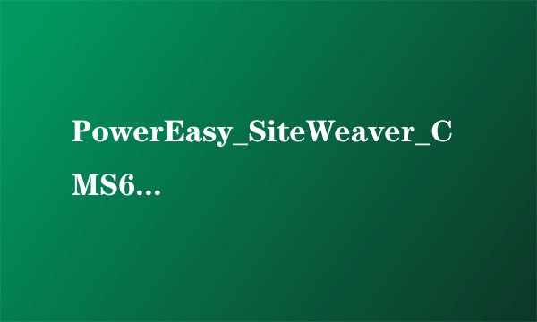 PowerEasy_SiteWeaver_CMS6.8这个怎么用？