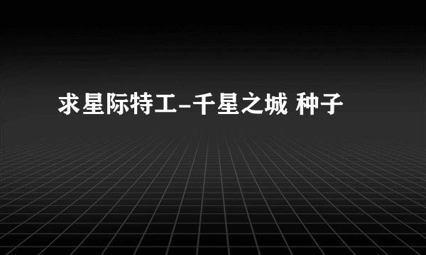 求星际特工-千星之城 种子
