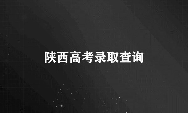 陕西高考录取查询