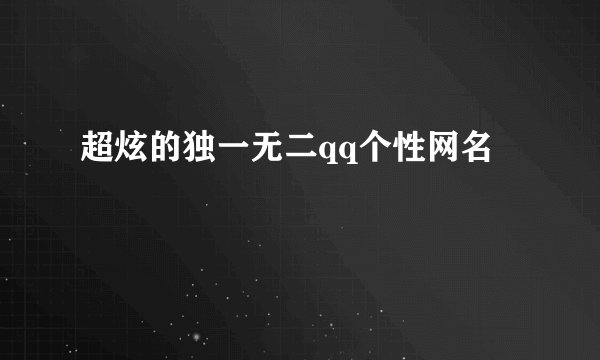 超炫的独一无二qq个性网名