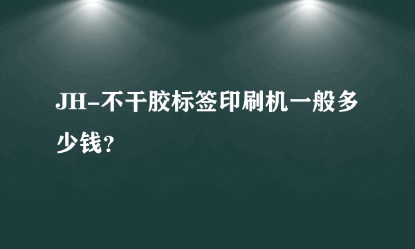 JH-不干胶标签印刷机一般多少钱?