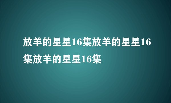 放羊的星星16集放羊的星星16集放羊的星星16集