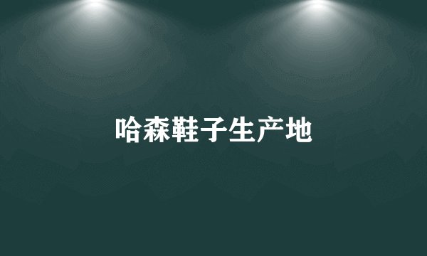 哈森鞋子生产地