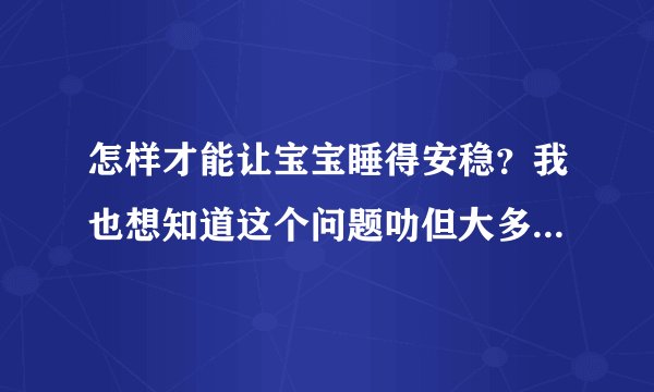 怎样才能让宝宝睡得安稳？我也想知道这个问题叻但大多数宝宝都会睡不好的