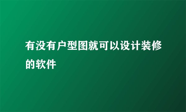 有没有户型图就可以设计装修的软件
