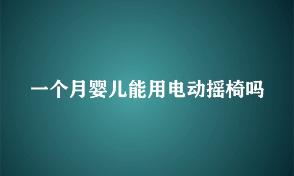 一个月婴儿能用电动摇椅吗