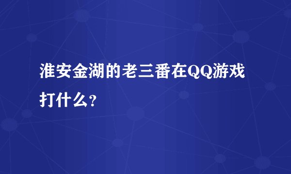 淮安金湖的老三番在QQ游戏打什么?