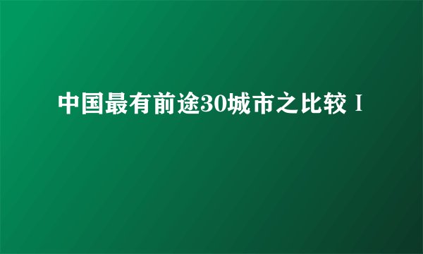 中国最有前途30城市之比较Ⅰ