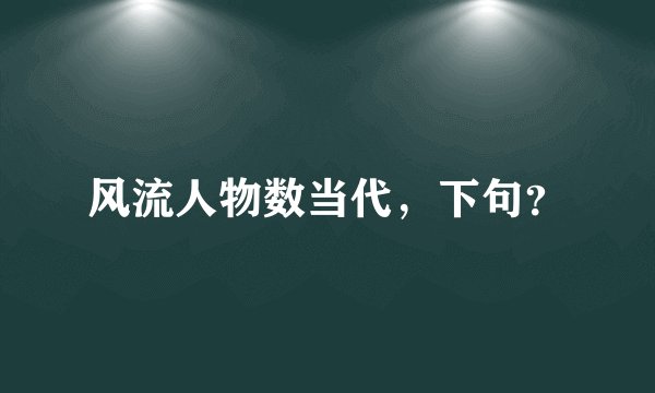 风流人物数当代，下句？
