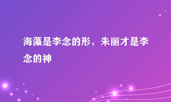 海藻是李念的形,朱丽才是李念的神