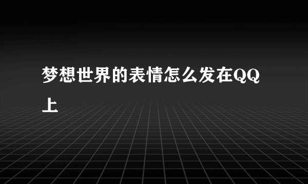 梦想世界的表情怎么发在QQ上