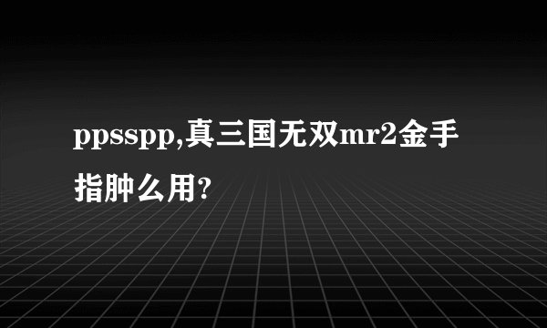 ppsspp,真三国无双mr2金手指肿么用?
