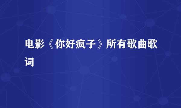 电影《你好疯子》所有歌曲歌词