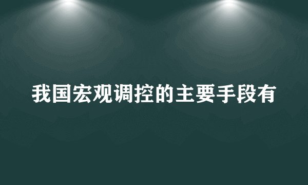 我国宏观调控的主要手段有