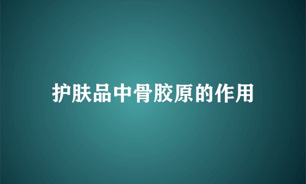 护肤品中骨胶原的作用