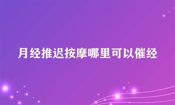 月经推迟按摩哪里可以催经