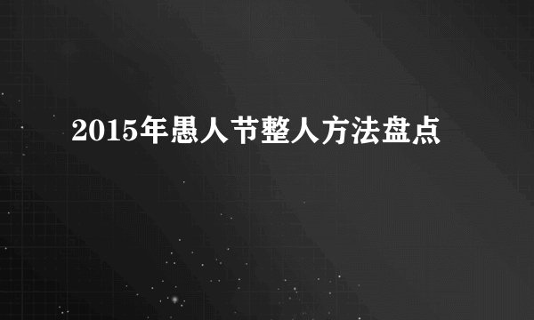2015年愚人节整人方法盘点