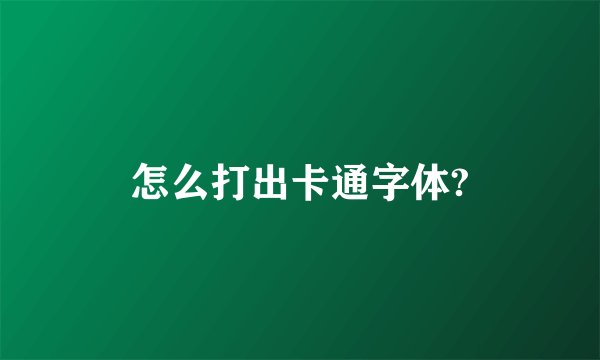 怎么打出卡通字体?