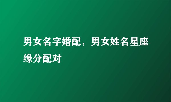 男女名字婚配，男女姓名星座缘分配对