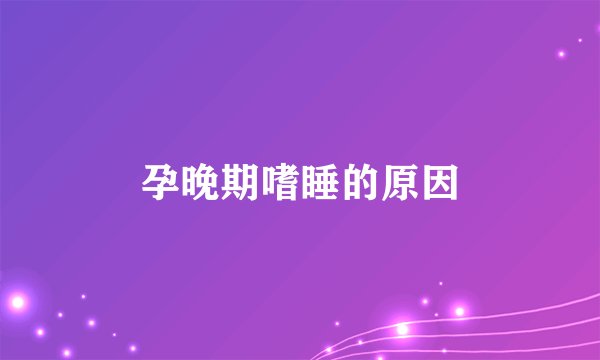 孕晚期嗜睡的原因