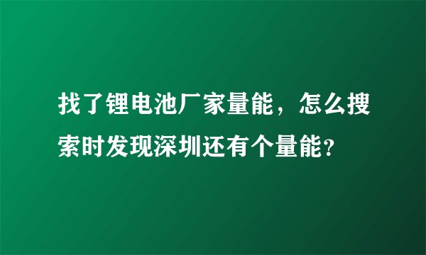 找了锂电池厂家量能，怎么搜索时发现深圳还有个量能？