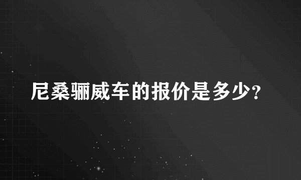 尼桑骊威车的报价是多少？
