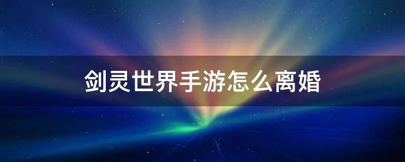 剑灵世界手游怎么离婚