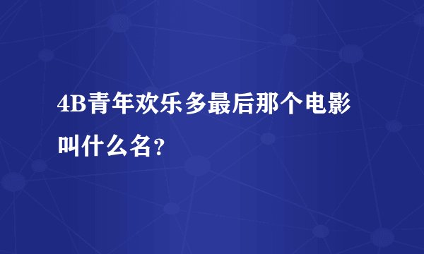 4B青年欢乐多最后那个电影叫什么名？