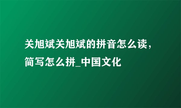 关旭斌关旭斌的拼音怎么读，简写怎么拼_中国文化