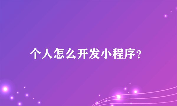 个人怎么开发小程序？