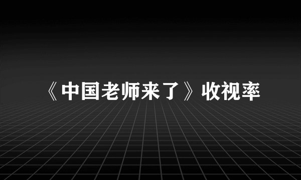 《中国老师来了》收视率