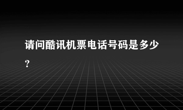 请问酷讯机票电话号码是多少？
