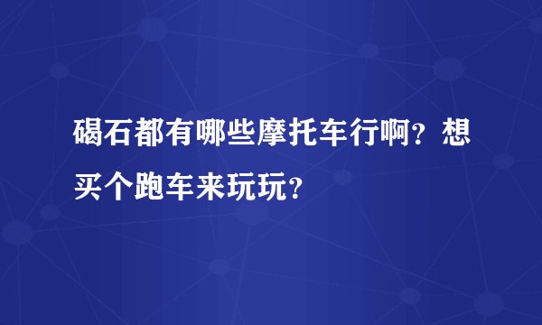 碣石都有哪些摩托车行啊？想买个跑车来玩玩？