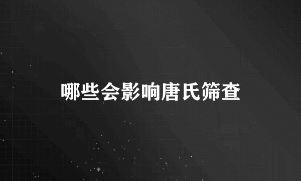 哪些会影响唐氏筛查