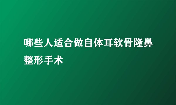 哪些人适合做自体耳软骨隆鼻整形手术