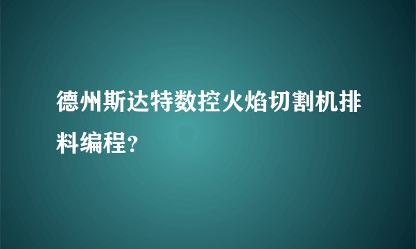 德州斯达特数控火焰切割机排料编程?