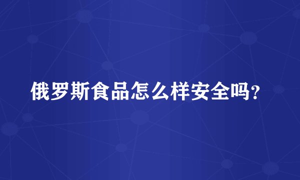 俄罗斯食品怎么样安全吗？